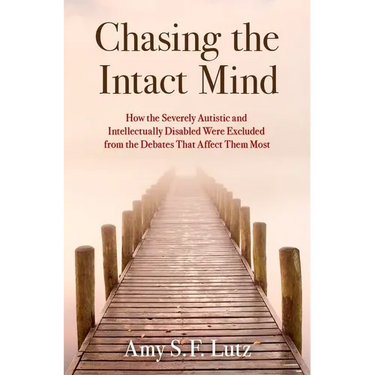 Chasing the Intact Mind: How the Severely Autistic and Intellectually Disabled Were Excluded from the Debates That Affect Them Most