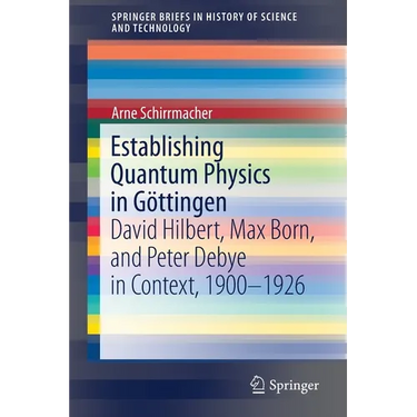 Establishing Quantum Physics in Göttingen: David Hilbert, Max Born, and Peter Debye in Context, 1900-1926