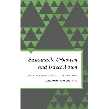 Sustainable Urbanism and Direct Action: Case Studies in Dialectical Activism