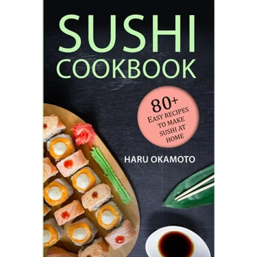 Sushi Cookbook: 80+ Easy Recipes to Make Sushi at Home