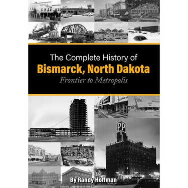 The Complete History of Bismarck, North Dakota: Frontier to Metropolis