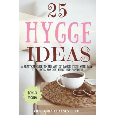 25 Hygge Ideas: A Practical Guide to the Art of Danish Hygge with EASY-TO-DO Ideas for Joy, Hygge and Happiness
