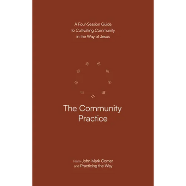 The Community Practice: A Four-Session Guide to Cultivating Community in the Way of Jesus