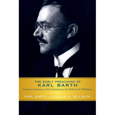 Early Preaching of Karl Barth: Fourteen Sermons with Commentary by William H. Willimon