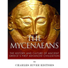 The Mycenaeans: The History and Culture of Ancient Greece's First Advanced Civilization