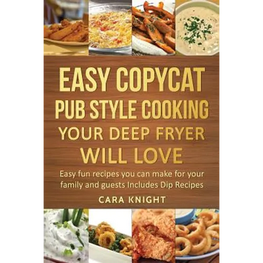 Easy Copycat Pub Style Cooking Your Deep fryer will Love: Easy fun recipes you can make for your family and guests Includes Dip Recipes