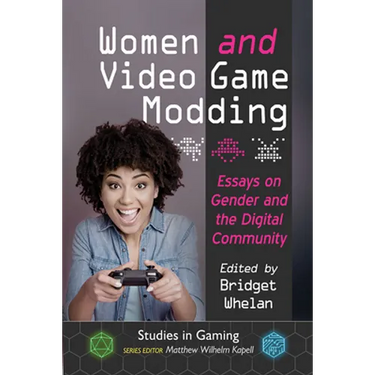 Women and Video Game Modding: Essays on Gender and the Digital Community