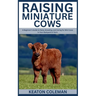 Raising Miniature Cows: A Beginner's Guide to Raise, Breeding, and Caring for Mini Cows in Your Backyard or Farm