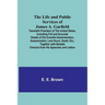 The Life and Public Services of James A. Garfield: Twentieth President of the United States, Including Full and Accurate Details of His Eventful Admin