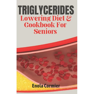Triglycerides Lowering Diet And Cookbook For Seniors: Triglycerides Lowering Diet and Cookbook for Vibrant Aging.