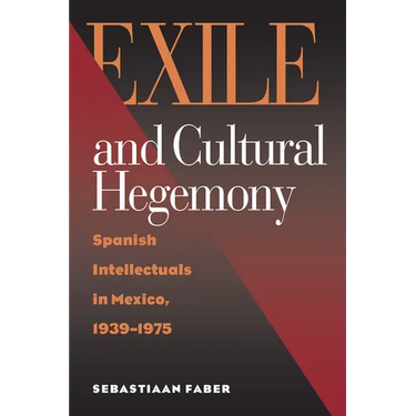 Exile and Cultural Hegemony: Spanish Intellectuals in Mexico, 1939-1975