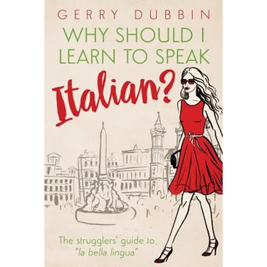 Why Should I Learn to Speak Italian?: The Strugglers' Guide to "La Bella Lingua"