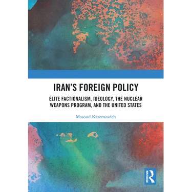 Iran's Foreign Policy: Elite Factionalism, Ideology, the Nuclear Weapons Program, and the United States