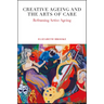 Creative Ageing and the Arts of Care: Reframing Active Ageing