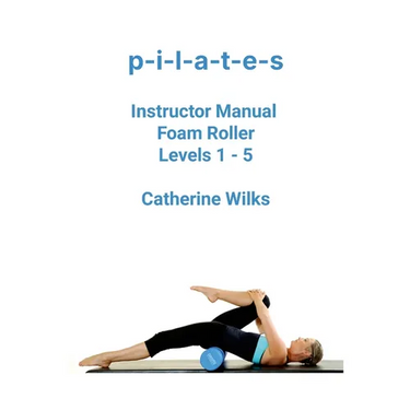 p-i-l-a-t-e-s Instructor Manual Foam Roller - Levels 1 - 5: Foam Roller Pilates