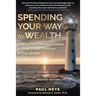 Spending Your Way to Wealth: Setting Your Compass Course to Steer in the Direction of True Wealth