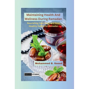 Maintaining Health And Wellness During Ramadan: Nourishing Your Body and Soul: Healthy Habits for Ramadan