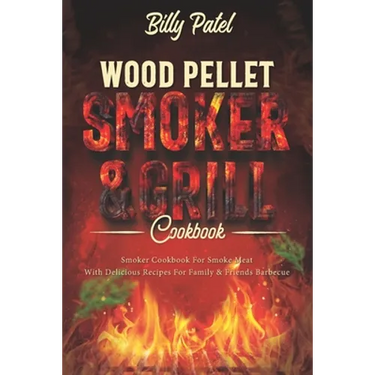Wood Pellet Smoker and Grill Cookbook: Smoker Cookbook for Smoke Meat with Delicous Recipes for Family and Friends Barbecue