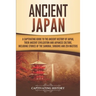 Ancient Japan: A Captivating Guide to the Ancient History of Japan, Their Ancient Civilization, and Japanese Culture, Including Stori
