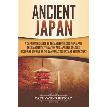 Ancient Japan: A Captivating Guide to the Ancient History of Japan, Their Ancient Civilization, and Japanese Culture, Including Stori