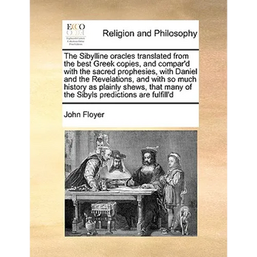 The Sibylline Oracles Translated from the Best Greek Copies, and Compar'd with the Sacred Prophesies, with Daniel and the Revelations, and with So Muc