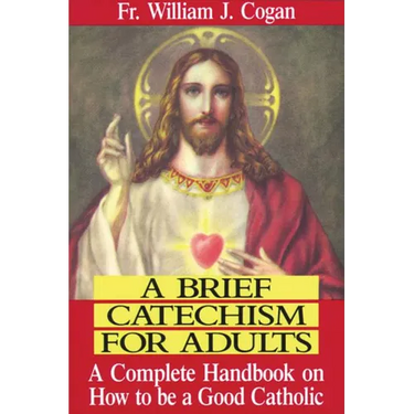 A Brief Catechism for Adults: A Complete Handbook on How to Be a Good Catholic