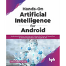 Hands-On Artificial Intelligence for Android: Understand Machine Learning and Unleash the Power of Tensorflow in Android Applications with Google ML K