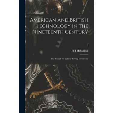 American and British Technology in the Nineteenth Century; the Search for Labour-saving Inventions; 0