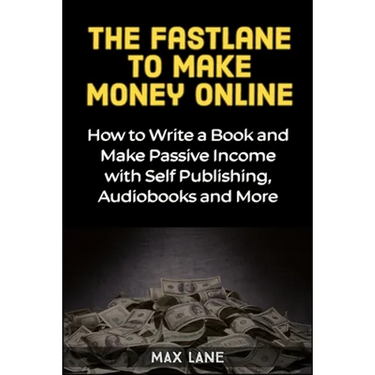The Fastlane to Making Money Online: How to Write a Book and Make Passive Income with Self Publishing, Audiobooks and More