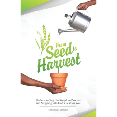From Seed To Harvest: Understanding the Kingdom Process and Stepping into God's Best for You!