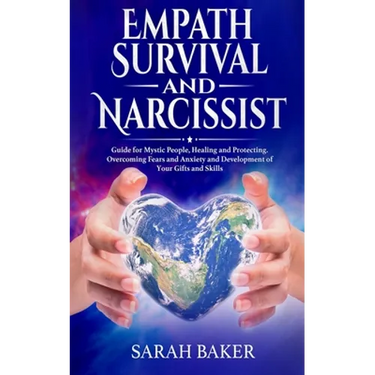 Empath Survival and Narcissist: Guide for Mystic People, Healing and Protecting. Overcoming Fears and Anxiety and Development of Your Gifts and Skills