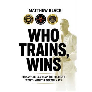Who Trains, Wins: How anyone can train for success and wealth with the Martial Arts
