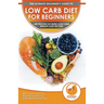 Low Carb Diet For Beginners: The Ultimate Beginner's Guide To Low-Carb Diet - What to Eat and Avoid, Meal Plan & Food List, Health Benefits and Risks