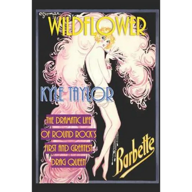 Wildflower: The Dramatic Life of Barbette--Round Rock's First and Greatest Drag Queen