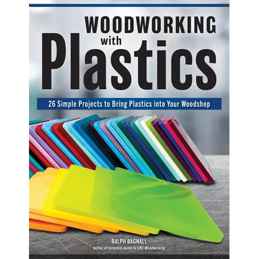 Woodworking with Plastics: 26 Simple Projects to Bring Plastics Into Your Woodshop