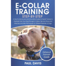 E-Collar Training Step-By-Step: A How-To Advanced and Innovative Guide for Expert Trainers to Positively Train Your Dog Through E-Collars.Tips and Tri