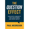 The Question Effect: Lead with Curiosity for Less Stress and More Impact