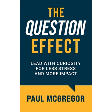 The Question Effect: Lead with Curiosity for Less Stress and More Impact