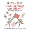 What If Soldiers Fought with Pillows?: True Stories of Imagination and Courage