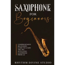 Saxophone for Beginners: Comprehensive Beginner's Guide to Learn the Art of Playing Saxophone from A-Z