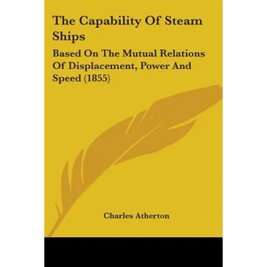 The Capability Of Steam Ships: Based On The Mutual Relations Of Displacement, Power And Speed (1855)