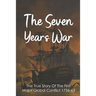 The Seven Years War: The True Story Of The First Major Global Conflict 1756-63: Why Did The Seven Years War Start