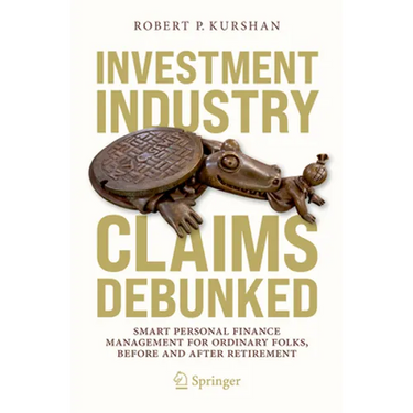 Investment Industry Claims Debunked: Smart Personal Finance Management for Ordinary Folks, Before and After Retirement