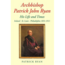Archbishop Patrick John Ryan His Life and Times: Ireland - St. Louis - Philadelphia 1831-1911