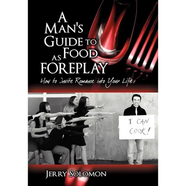 A Man's Guide to Food as Foreplay, How to Invite Romance Into Your Life