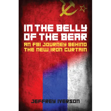 In the Belly of the Bear: An FBI Journey Behind the New Iron Curtain