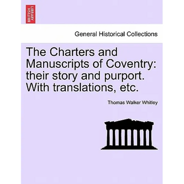 The Charters and Manuscripts of Coventry: Their Story and Purport. with Translations, Etc.