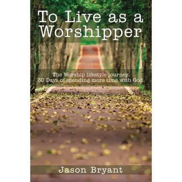 To Live as a Worshipper: The Worship Lifestyle Journey. 30 Days of Spending More Time with God.