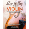 How to Play the Violin (Large Print Edition): A Beginner's Guide to Learning the Basics, Reading Music, and Playing Songs with Audio Recordings