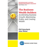 The Business Wealth Builders: Accelerating Business Growth, Maximizing Profits, and Creating Wealth